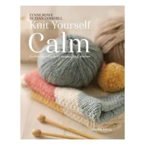 Knit Yourself Calm: A Creative Path to Managing Stress - Lynne Rowe